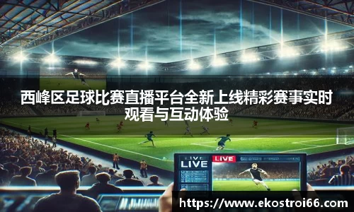 西峰区足球比赛直播平台全新上线精彩赛事实时观看与互动体验