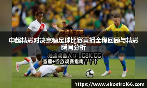 中超精彩对决京穗足球比赛直播全程回顾与精彩瞬间分析