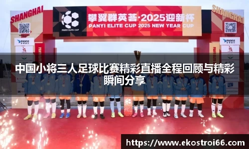 中国小将三人足球比赛精彩直播全程回顾与精彩瞬间分享