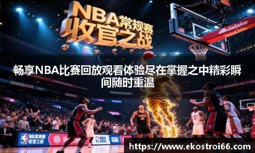 畅享NBA比赛回放观看体验尽在掌握之中精彩瞬间随时重温