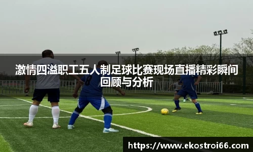 激情四溢职工五人制足球比赛现场直播精彩瞬间回顾与分析