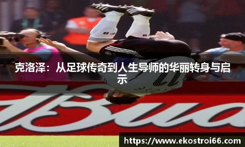 克洛泽：从足球传奇到人生导师的华丽转身与启示