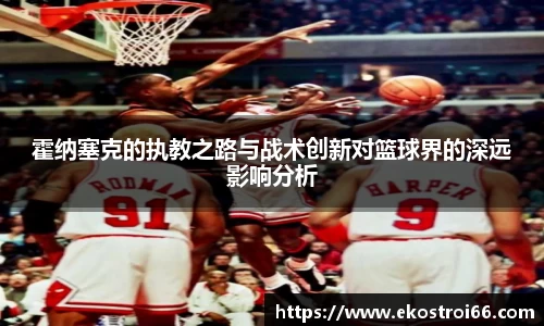 霍纳塞克的执教之路与战术创新对篮球界的深远影响分析
