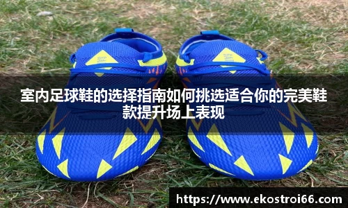 室内足球鞋的选择指南如何挑选适合你的完美鞋款提升场上表现