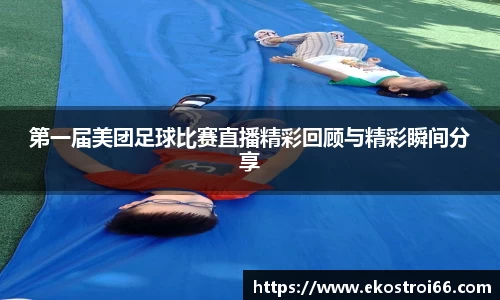 第一届美团足球比赛直播精彩回顾与精彩瞬间分享