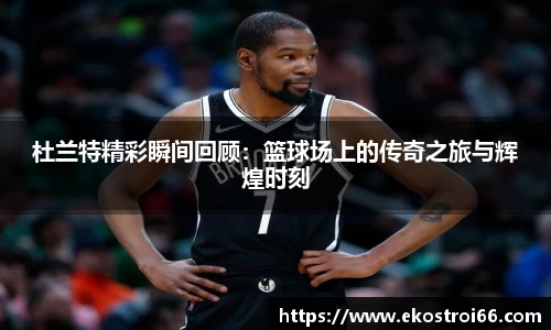 杜兰特精彩瞬间回顾：篮球场上的传奇之旅与辉煌时刻