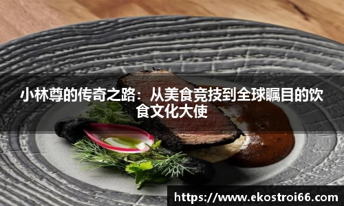 小林尊的传奇之路：从美食竞技到全球瞩目的饮食文化大使