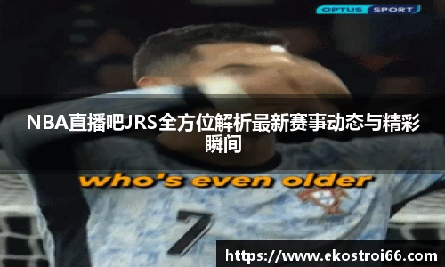NBA直播吧JRS全方位解析最新赛事动态与精彩瞬间