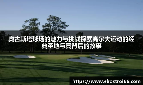 奥古斯塔球场的魅力与挑战探索高尔夫运动的经典圣地与其背后的故事