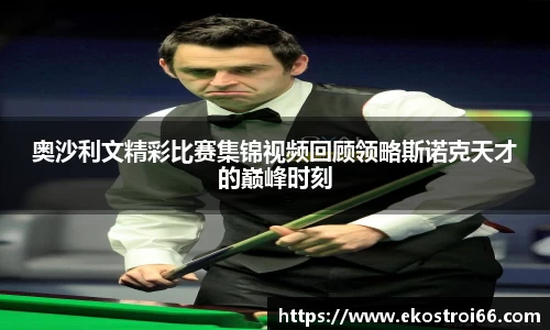 奥沙利文精彩比赛集锦视频回顾领略斯诺克天才的巅峰时刻