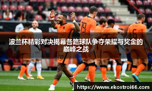 波兰杯精彩对决揭幕各路球队争夺荣耀与奖金的巅峰之战