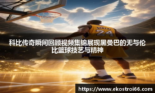 科比传奇瞬间回顾视频集锦展现黑曼巴的无与伦比篮球技艺与精神