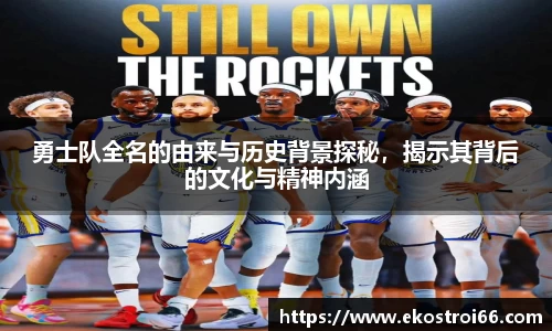 勇士队全名的由来与历史背景探秘，揭示其背后的文化与精神内涵