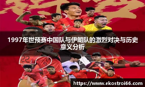 1997年世预赛中国队与伊朗队的激烈对决与历史意义分析