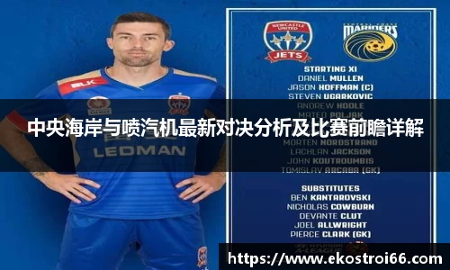 中央海岸与喷汽机最新对决分析及比赛前瞻详解
