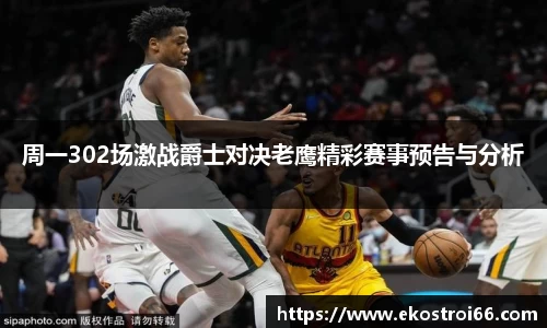 周一302场激战爵士对决老鹰精彩赛事预告与分析